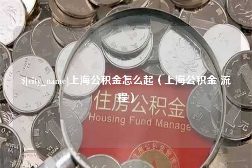 运城上海公积金怎么起（上海公积金 流程）