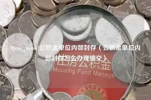 运城公积金单位内部封存（公积金单位内部封存怎么办理续交）